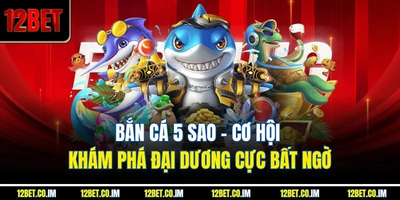 Bắn Cá 5 Sao - Cơ Hội Khám Phá Đại Dương Cực Bất Ngờ
