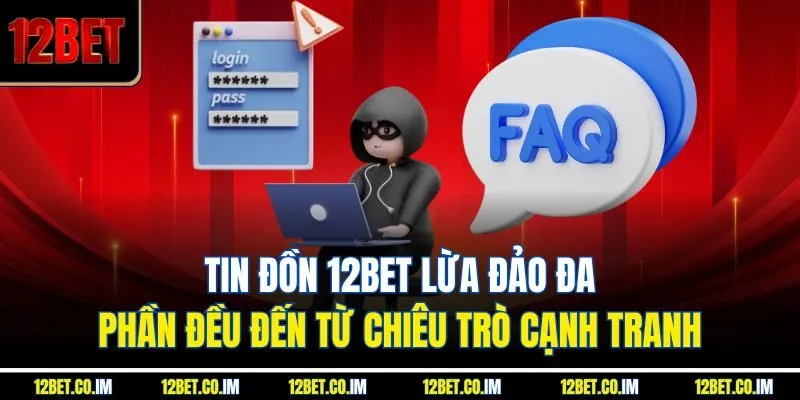 Các tin đồn 12BET lừa đảo đa phần đều đến từ chiêu trò cạnh tranh