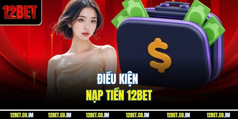 Điều kiện nạp tiền 12BET