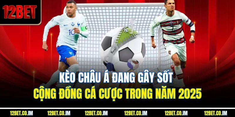 Kèo Châu Á Đang Gây Sốt Cộng Đồng Cá Cược Trong Năm 2025