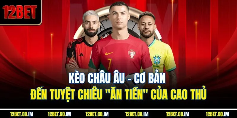 Kèo Châu Âu - Cơ Bản Đến Tuyệt Chiêu "Ăn Tiền" Của Cao Thủ