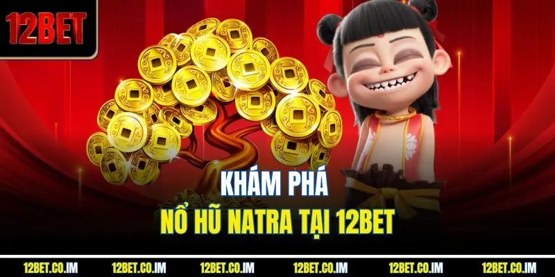 Khám phá nổ hũ natra tại 12Bet