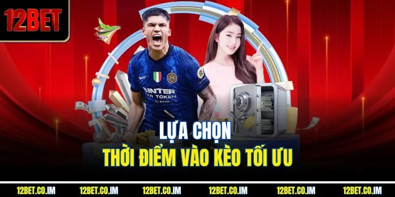 Lựa chọn thời điểm vào kèo tối ưu