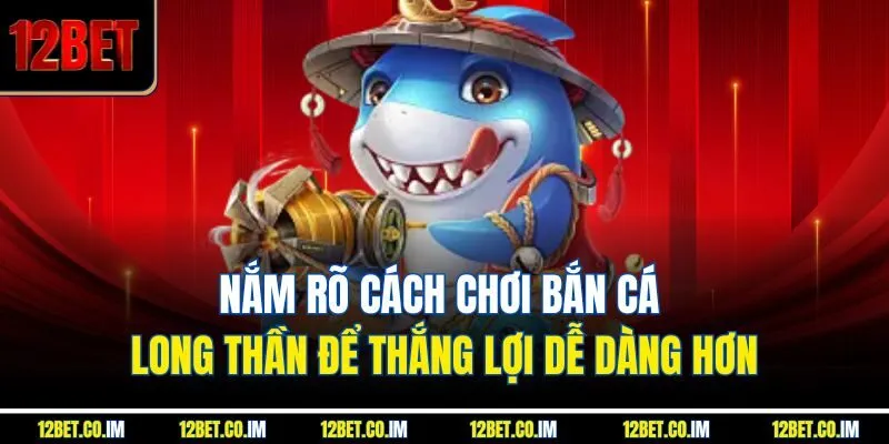 Nắm rõ cách chơi bắn cá long thần để thắng lợi dễ dàng hơn