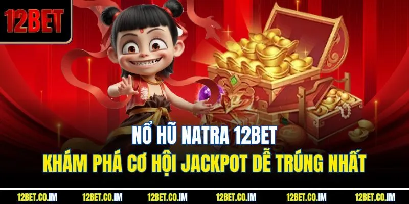 Nổ Hũ Natra 12Bet – Khám Phá Cơ Hội Jackpot Dễ Trúng Nhất