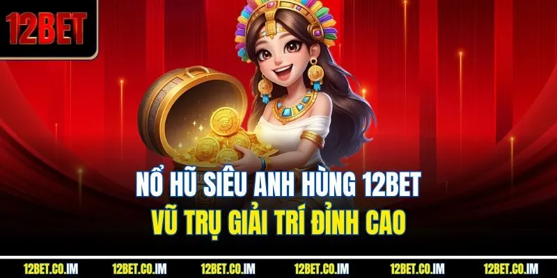 Nổ Hũ Siêu Anh Hùng 12bet – Vũ Trụ Giải Trí Đỉnh Cao