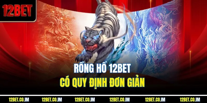 Rồng Hổ 12BET có quy định đơn giản 