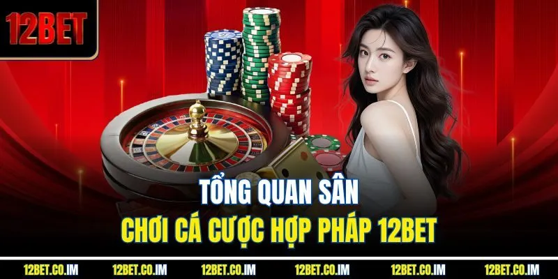 Tổng quan sân chơi cá cược hợp pháp 12BET