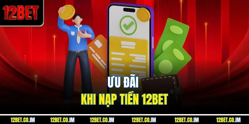 Ưu đãi khi nạp tiền 12BET