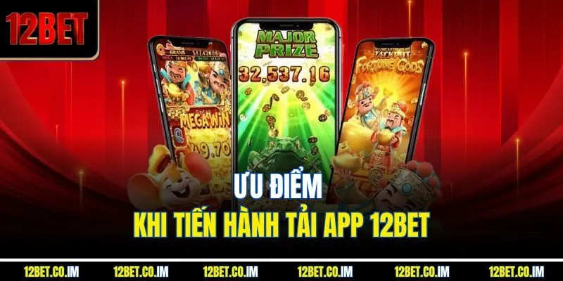 Ưu điểm khi tiến hành tải app 12Bet